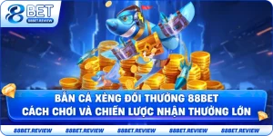Bắn Cá Xèng Đổi Thưởng 88BET – Cách Chơi Và Chiến Lược Nhận Thưởng Lớn