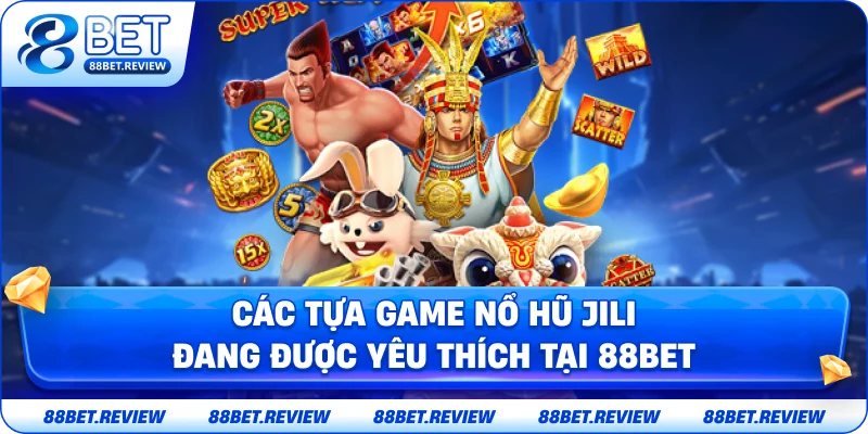 Các Tựa Game Nổ Hũ Jili Đang Được Yêu Thích Tại 88BET