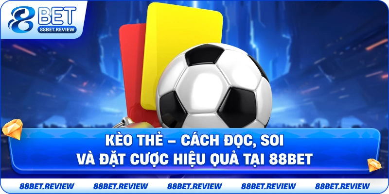 Kèo Thẻ – Cách Đọc, Soi Và Đặt Cược Hiệu Quả Tại 88bet