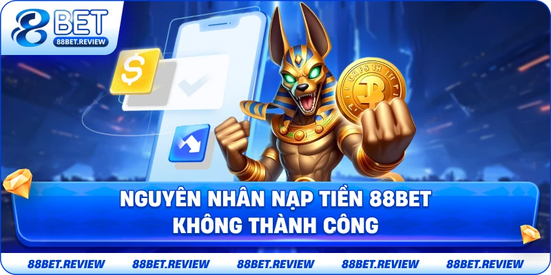 Nguyên Nhân Nạp Tiền 88BET Không Thành Công