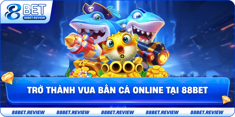 Trở Thành Vua Bắn Cá Online Tại 88bet