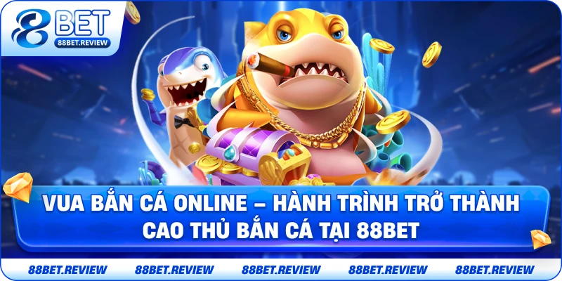 Vua Bắn Cá Online – Hành Trình Trở Thành Cao Thủ Cá Cược Tại 88bet